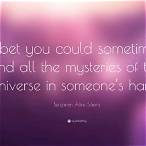 i bet you could sometimes find all the mysteries of the universe in someone's hand